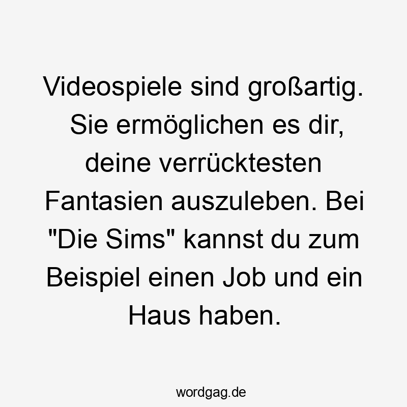 Videospiele sind großartig. Sie ermöglichen es dir, deine verrücktesten Fantasien auszuleben. Bei "Die Sims" kannst du zum Beispiel einen Job und ein Haus haben.