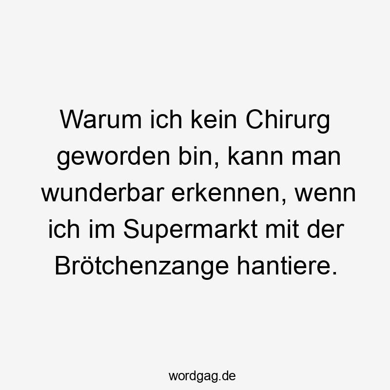 Warum ich kein Chirurg geworden bin, kann man wunderbar erkennen, wenn ich im Supermarkt mit der Brötchenzange hantiere.