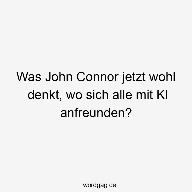 Was John Connor jetzt wohl denkt, wo sich alle mit KI anfreunden?