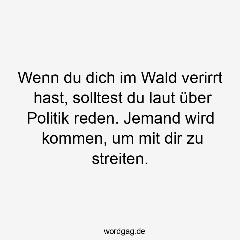 Wenn du dich im Wald verirrt hast, solltest du laut über Politik reden. Jemand wird kommen, um mit dir zu streiten.