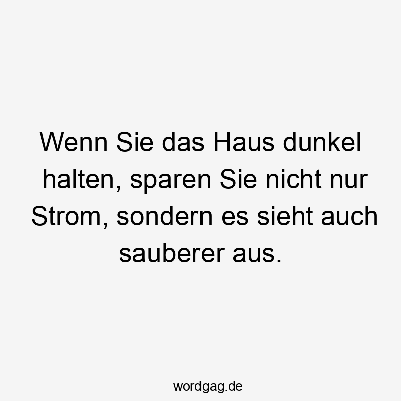 Wenn Sie das Haus dunkel halten, sparen Sie nicht nur Strom, sondern es sieht auch sauberer aus.