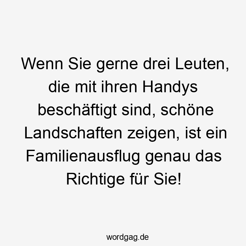 Wenn Sie gerne drei Leuten, die mit ihren Handys beschäftigt sind, schöne Landschaften zeigen, ist ein Familienausflug genau das Richtige für Sie!