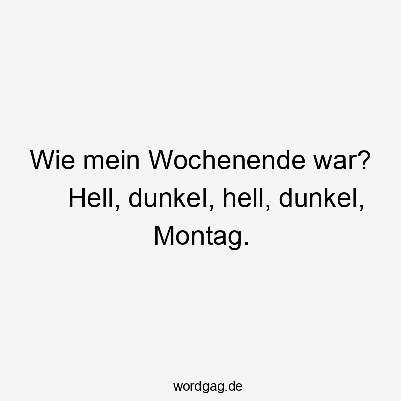 Wie mein Wochenende war? Hell, dunkel, hell, dunkel, Montag.