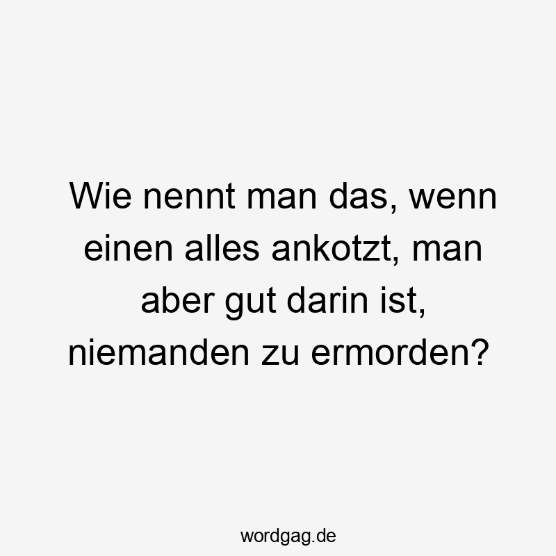 Wie nennt man das, wenn einen alles ankotzt, man aber gut darin ist, niemanden zu ermorden?