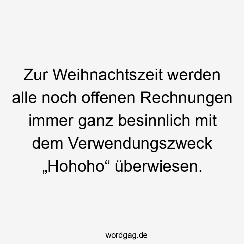 Zur Weihnachtszeit werden alle noch offenen Rechnungen immer ganz besinnlich mit dem Verwendungszweck „Hohoho“ überwiesen.