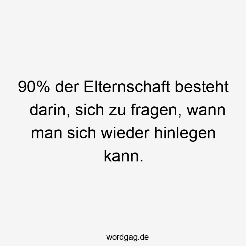 90% der Elternschaft besteht darin, sich zu fragen, wann man sich wieder hinlegen kann.