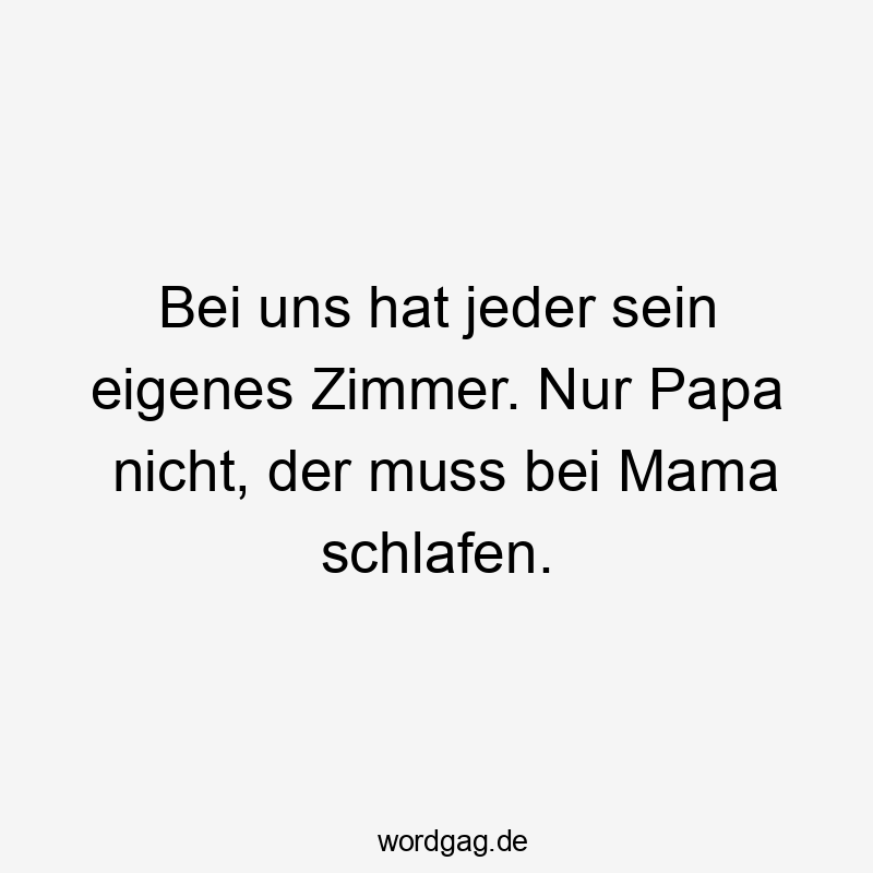 11 Lustige Papa Sprüche - Bei uns hat jeder sein eigenes Zimmer. Nur Papa nicht, der muss bei Mama schlafen.
