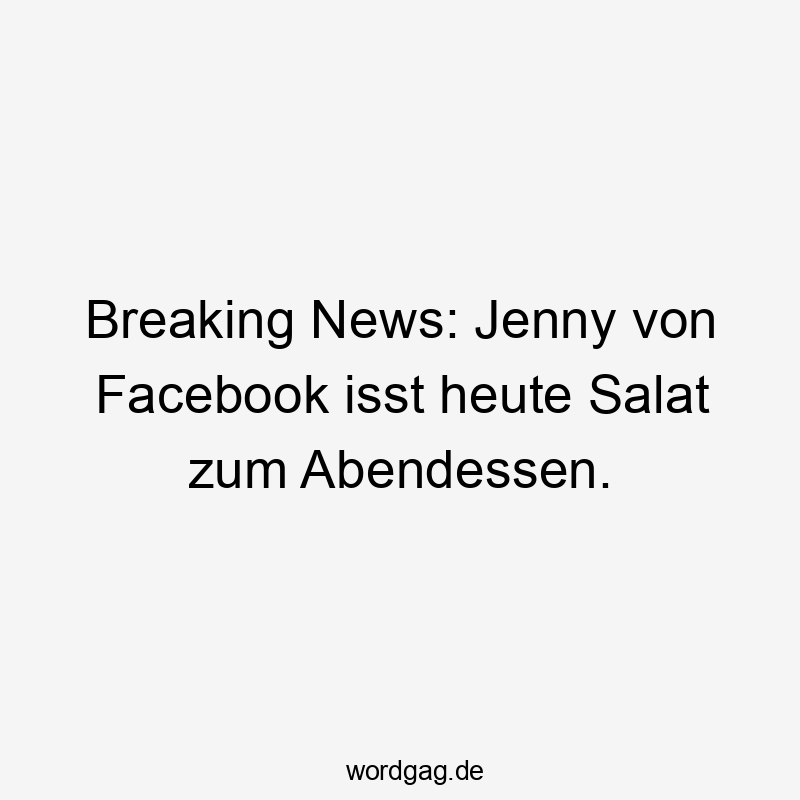 Breaking News: Jenny von Facebook isst heute Salat zum Abendessen.