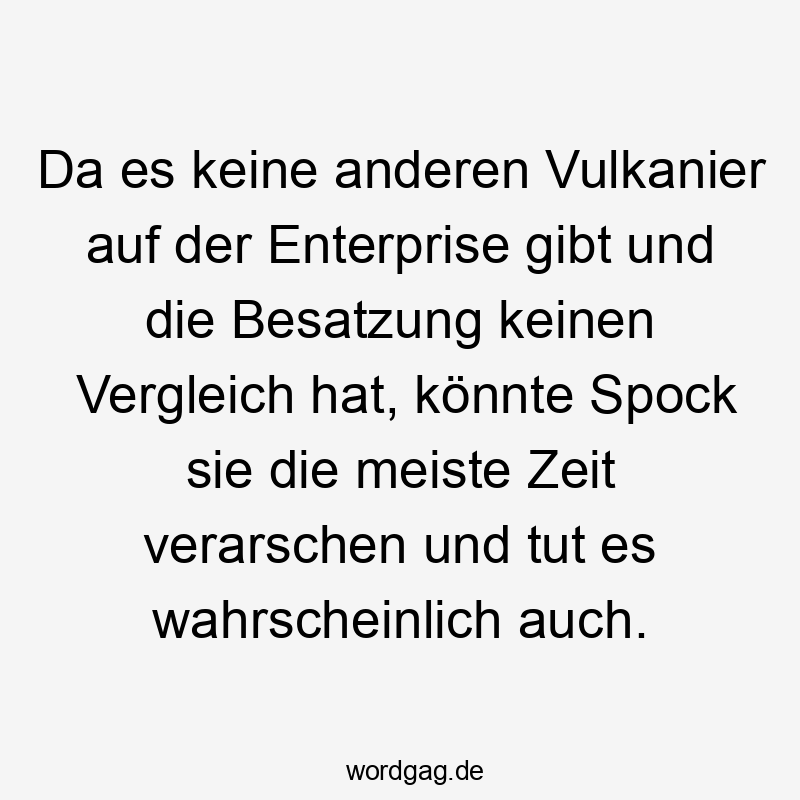 Da es keine anderen Vulkanier auf der Enterprise gibt und die Besatzung keinen Vergleich hat, könnte Spock sie die meiste Zeit verarschen und tut es wahrscheinlich auch.