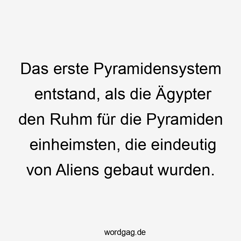Das erste Pyramidensystem entstand, als die Ägypter den Ruhm für die Pyramiden einheimsten, die eindeutig von Aliens gebaut wurden.