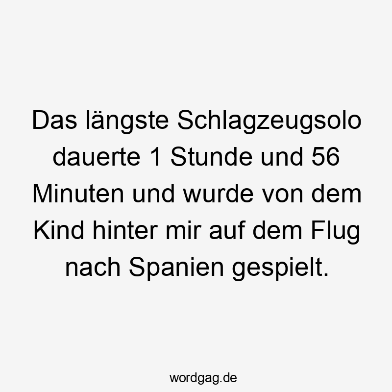 Das längste Schlagzeugsolo dauerte 1 Stunde und 56 Minuten und wurde von dem Kind hinter mir auf dem Flug nach Spanien gespielt.