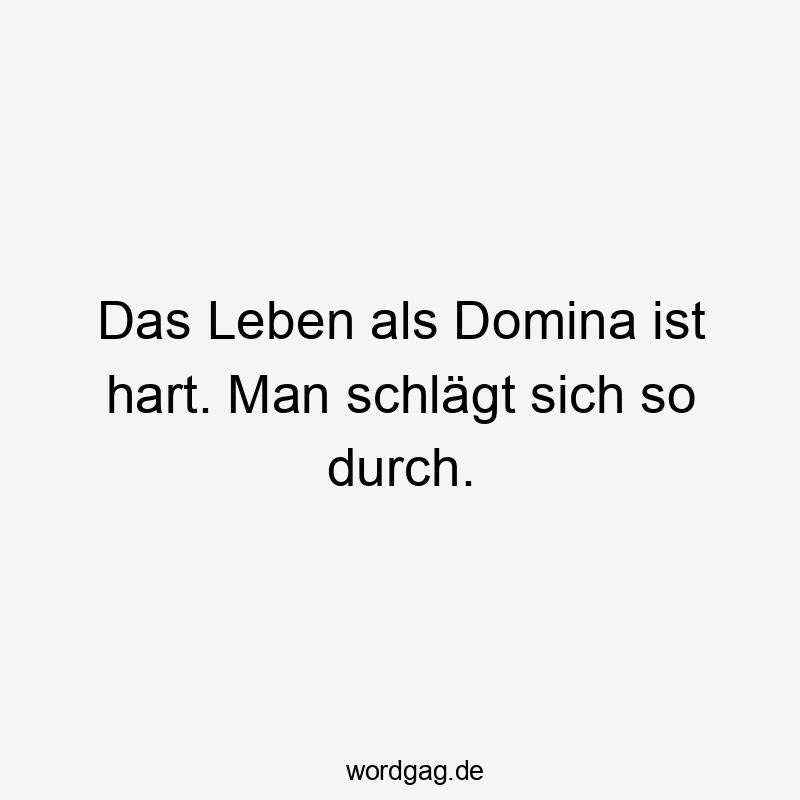 Lustige Domina Sprüche - Das Leben als Domina ist hart. Man schlägt sich so durch.