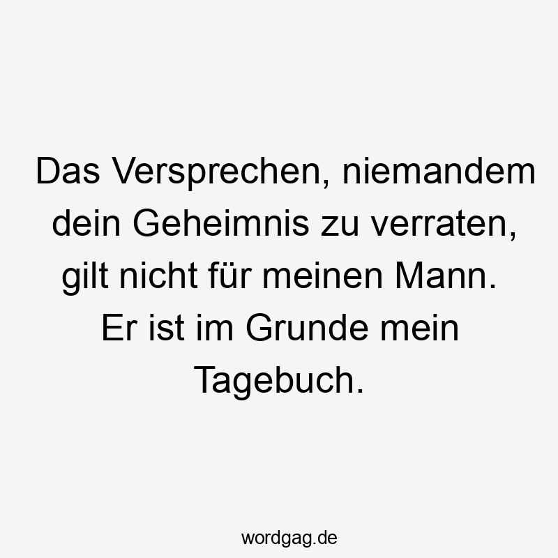 Lustige Sprüche: Tagebuch - Das Versprechen, niemandem dein Geheimnis zu verraten, gilt nicht für meinen Mann. Er ist im Grunde mein Tagebuch.