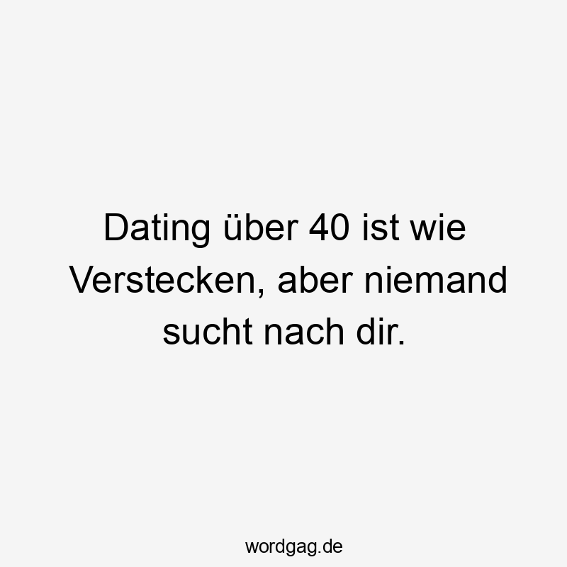 Dating über 40 ist wie Verstecken, aber niemand sucht nach dir.