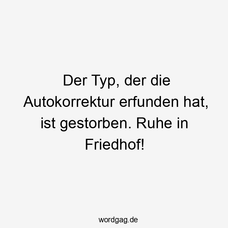 Der Typ, der die Autokorrektur erfunden hat, ist gestorben. Ruhe in Friedhof!