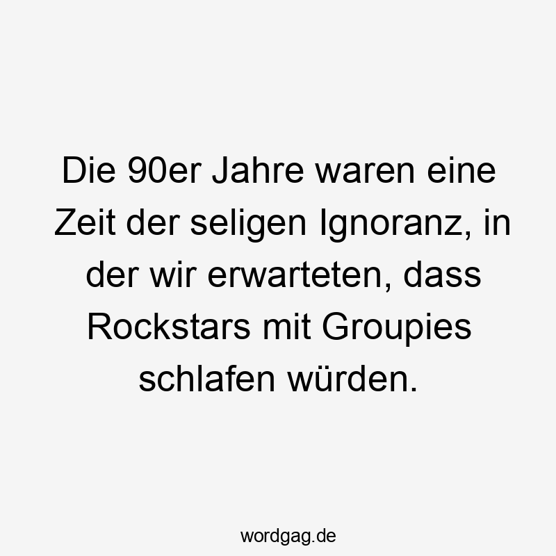 Die 90er Jahre waren eine Zeit der seligen Ignoranz, in der wir erwarteten, dass Rockstars mit Groupies schlafen würden.