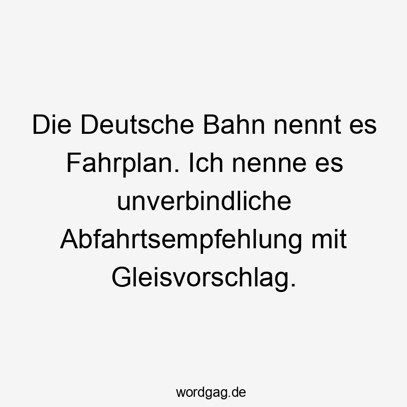 Die Deutsche Bahn nennt es Fahrplan. Ich nenne es unverbindliche Abfahrtsempfehlung mit Gleisvorschlag.