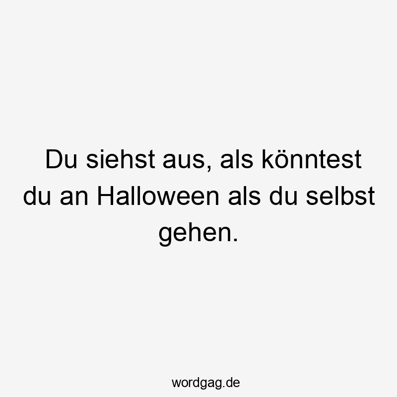 Lustige Sprüche: Halloween - Du siehst aus, als könntest du an Halloween als du selbst gehen.