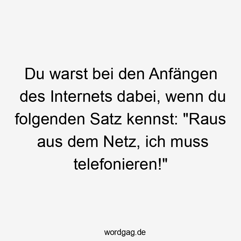 Du warst bei den Anfängen des Internets dabei, wenn du folgenden Satz kennst: „Raus aus dem Netz, ich muss telefonieren!“