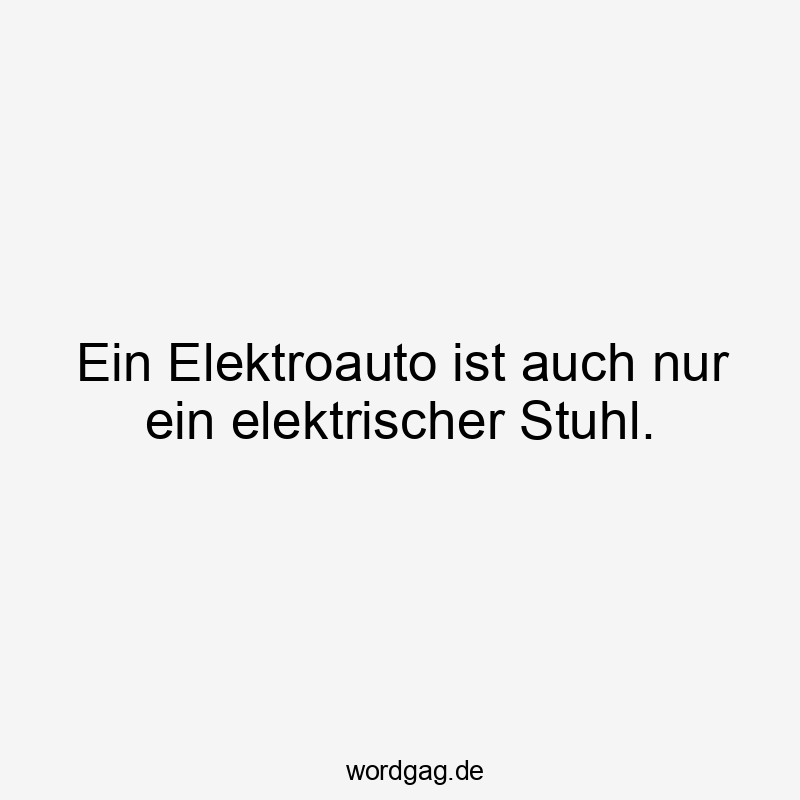 Ein Elektroauto ist auch nur ein elektrischer Stuhl.