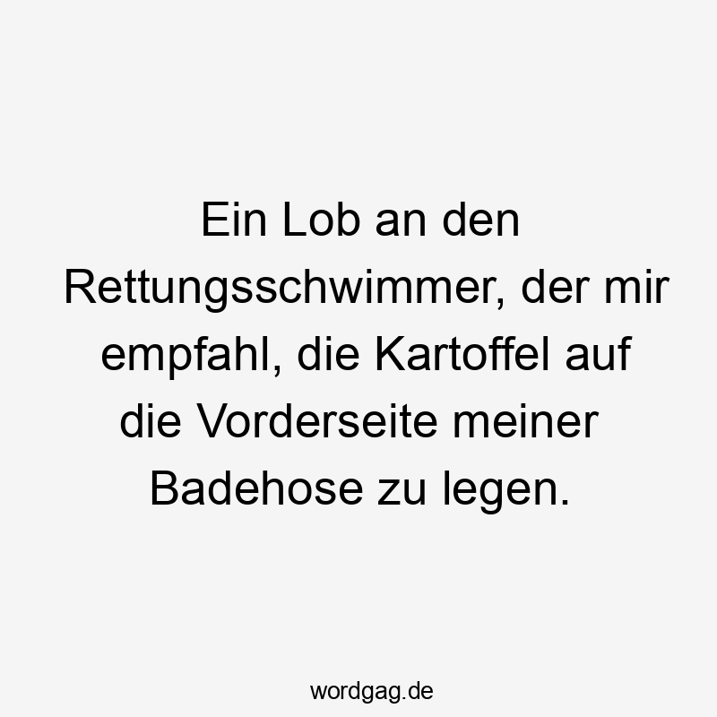 Ein Lob an den Rettungsschwimmer, der mir empfahl, die Kartoffel auf die Vorderseite meiner Badehose zu legen.