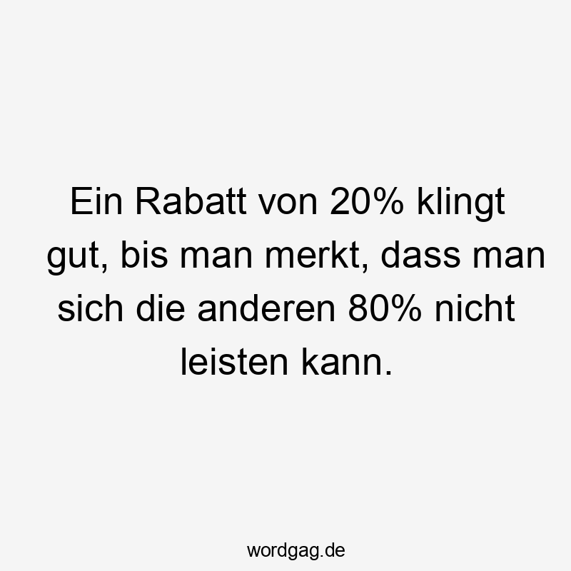 Ein Rabatt von 20% klingt gut, bis man merkt, dass man sich die anderen 80% nicht leisten kann.