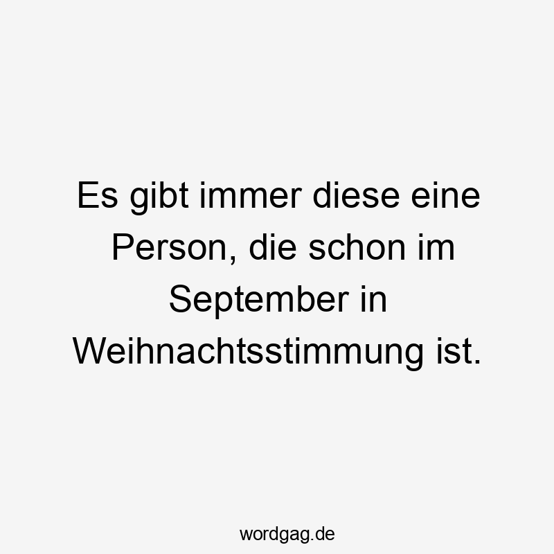 Es gibt immer diese eine Person, die schon im September in Weihnachtsstimmung ist.