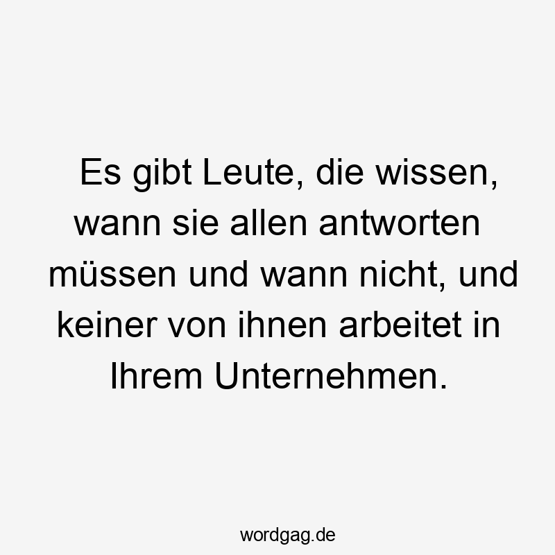 Lustige Sprüche: Arbeitsplatz - Es gibt Leute, die wissen, wann sie allen antworten müssen und wann nicht, und keiner von ihnen arbeitet in Ihrem Unternehmen.