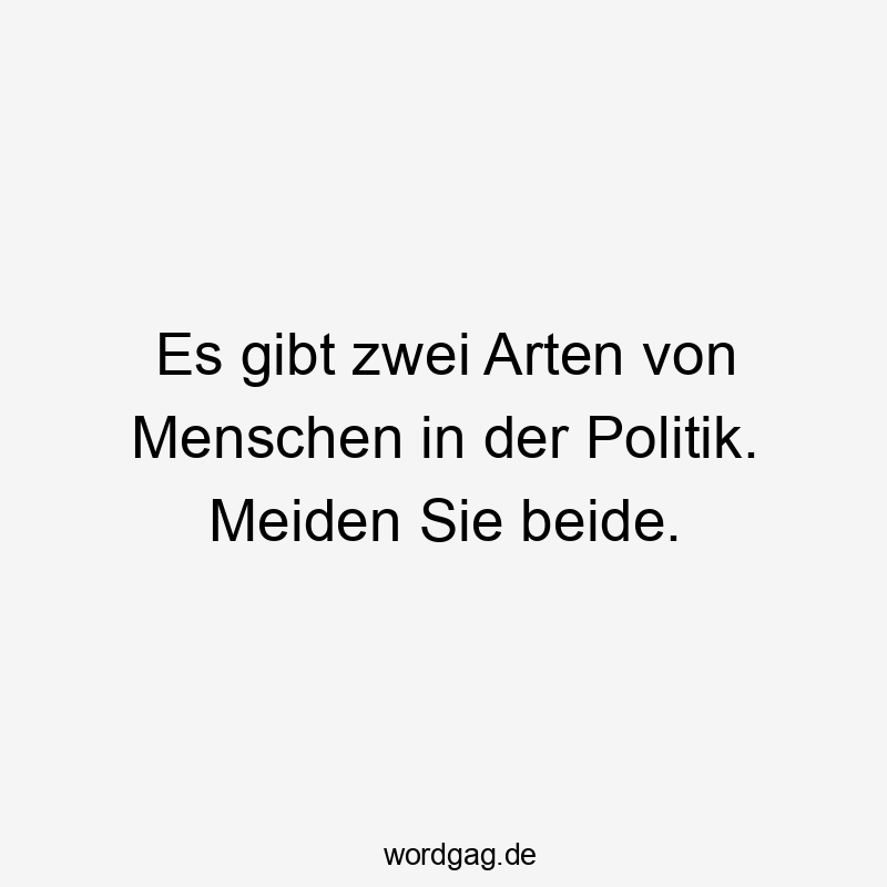 Es gibt zwei Arten von Menschen in der Politik. Meiden Sie beide.