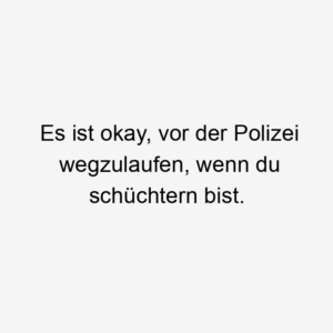 Es ist okay, vor der Polizei wegzulaufen, wenn du schüchtern bist.