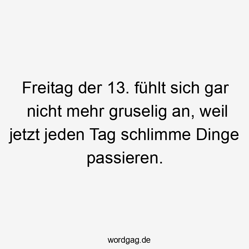 Lustige Sprüche: Freitag - Freitag der 13. fühlt sich gar nicht mehr gruselig an, weil jetzt jeden Tag schlimme Dinge passieren.
