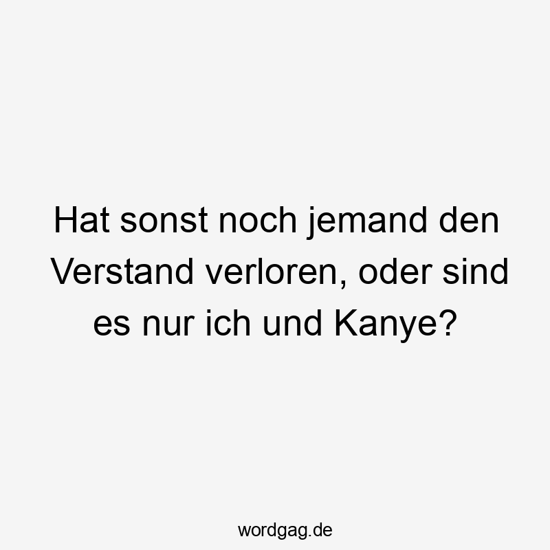 Hat sonst noch jemand den Verstand verloren, oder sind es nur ich und Kanye?