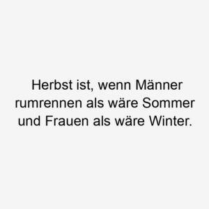 Herbst ist, wenn Männer rumrennen als wäre Sommer und Frauen als wäre Winter.