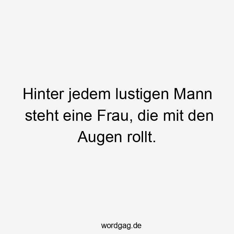Hinter jedem lustigen Mann steht eine Frau, die mit den Augen rollt.