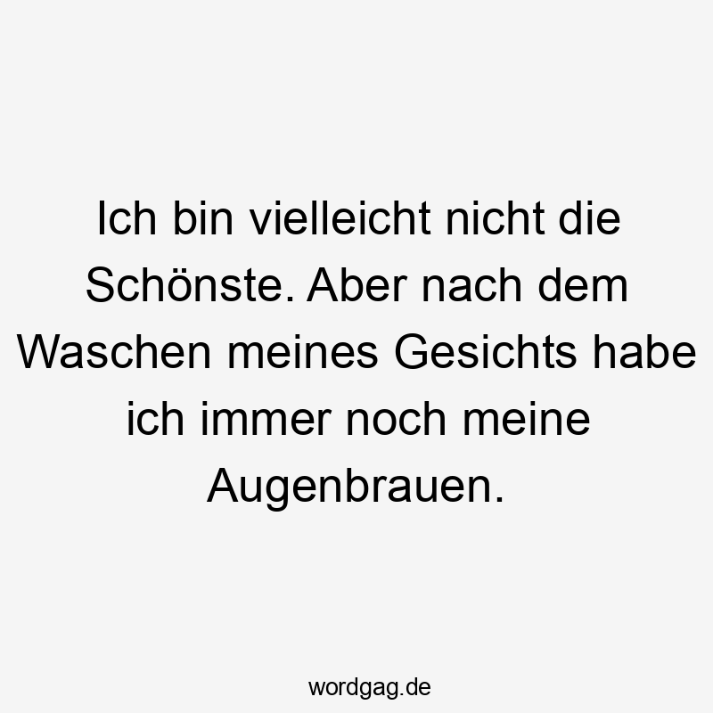 16 Lustige Augenbrauen Sprüche - Ich bin vielleicht nicht die Schönste. Aber nach dem Waschen meines Gesichts habe ich immer noch meine Augenbrauen.