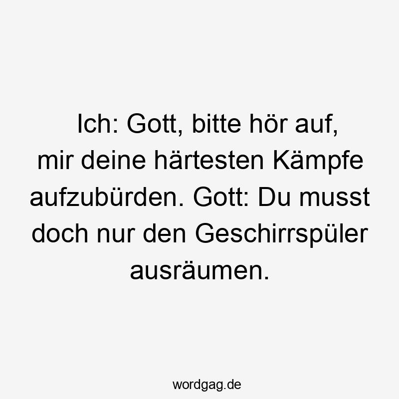 Lustige Sprüche: Geschirrspüler - Ich: Gott, bitte hör auf, mir deine härtesten Kämpfe aufzubürden. Gott: Du musst doch nur den Geschirrspüler ausräumen.