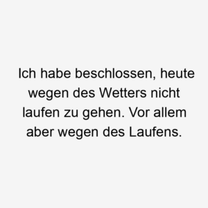 Ich habe beschlossen, heute wegen des Wetters nicht laufen zu gehen. Vor allem aber wegen des Laufens.