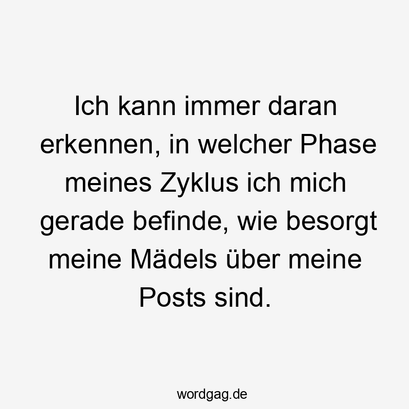 Lustige Sprüche: Freundschaft - Ich kann immer daran erkennen, in welcher Phase meines Zyklus ich mich gerade befinde, wie besorgt meine Mädels über meine Posts sind.