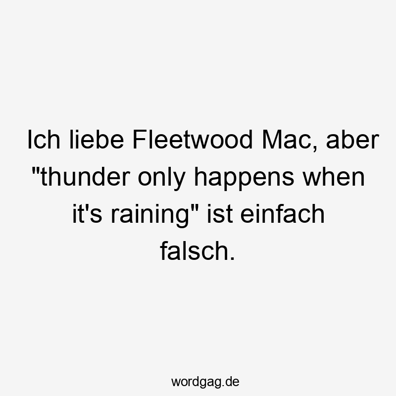 Ich liebe Fleetwood Mac, aber „thunder only happens when it’s raining“ ist einfach falsch.