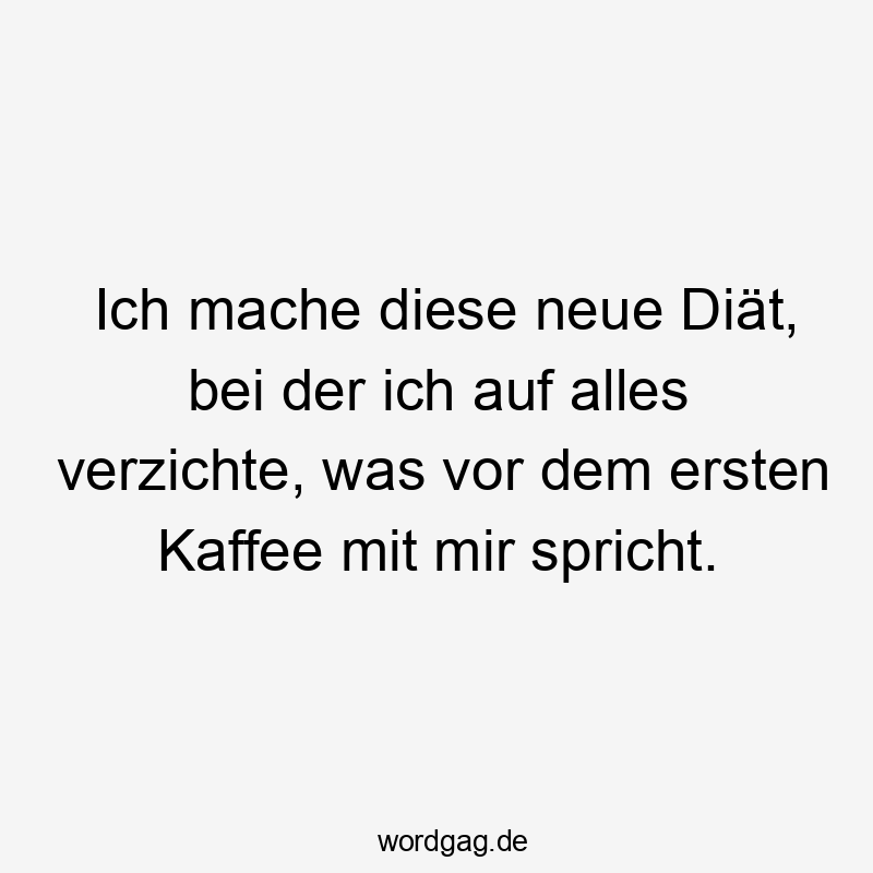 Ich mache diese neue Diät, bei der ich auf alles verzichte, was vor dem ersten Kaffee mit mir spricht.