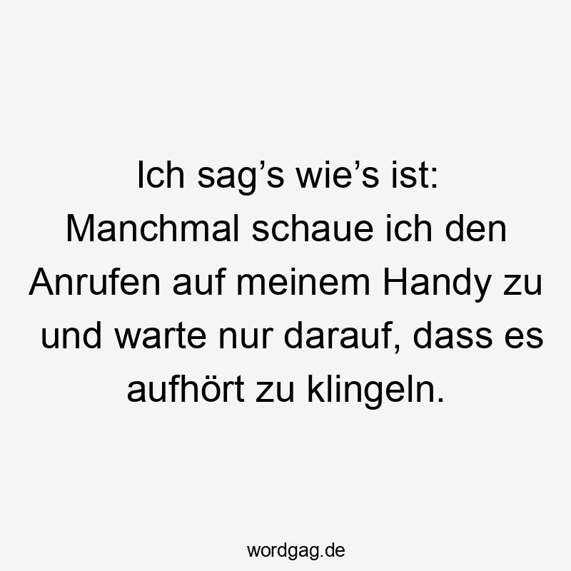 Lustige Sprüche: anrufen - Ich sag’s wie’s ist: Manchmal schaue ich den Anrufen auf meinem Handy zu und warte nur darauf, dass es aufhört zu klingeln.