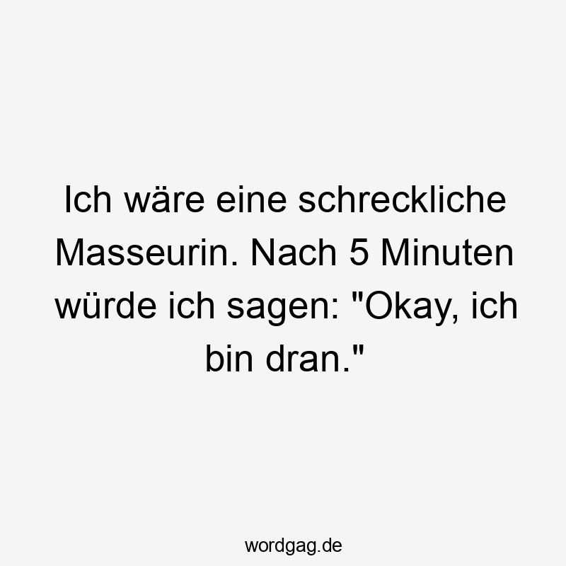 Lustige Massage Sprüche - Ich wäre eine schreckliche Masseurin. Nach 5 Minuten würde ich sagen: „Okay, ich bin dran.“