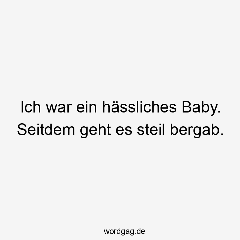 Lustige Sprüche: Baby - Ich war ein hässliches Baby. Seitdem geht es steil bergab.