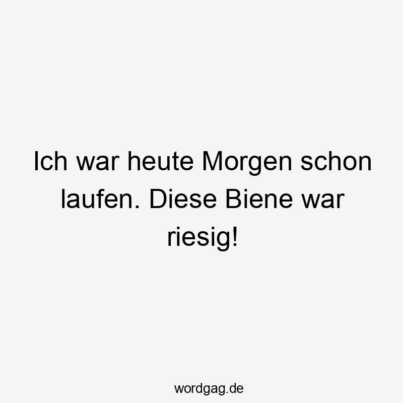 Lustige Sprüche: riesig - Ich war heute Morgen schon laufen. Diese Biene war riesig!