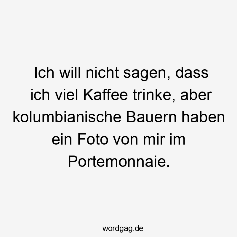 Lustige Sprüche: trinke - Ich will nicht sagen, dass ich viel Kaffee trinke, aber kolumbianische Bauern haben ein Foto von mir im Portemonnaie.