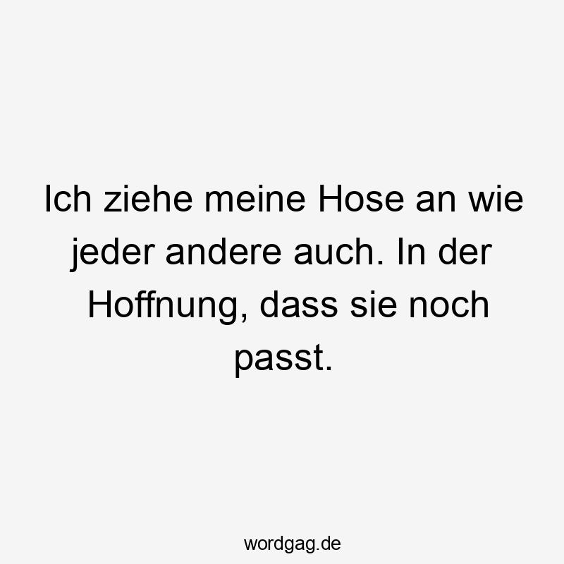 passt - Ich ziehe meine Hose an wie jeder andere auch. In der Hoffnung, dass sie noch passt.