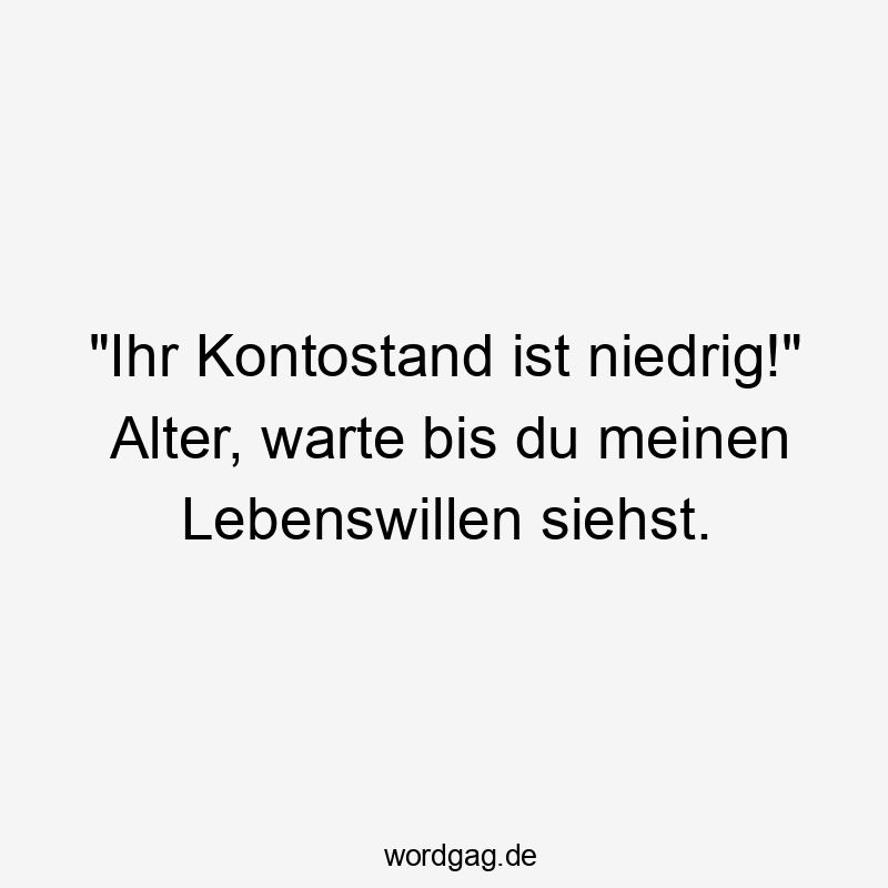 „Ihr Kontostand ist niedrig!“ Alter, warte bis du meinen Lebenswillen siehst.