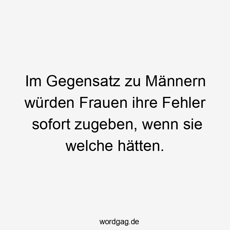 Im Gegensatz zu Männern würden Frauen ihre Fehler sofort zugeben, wenn sie welche hätten.