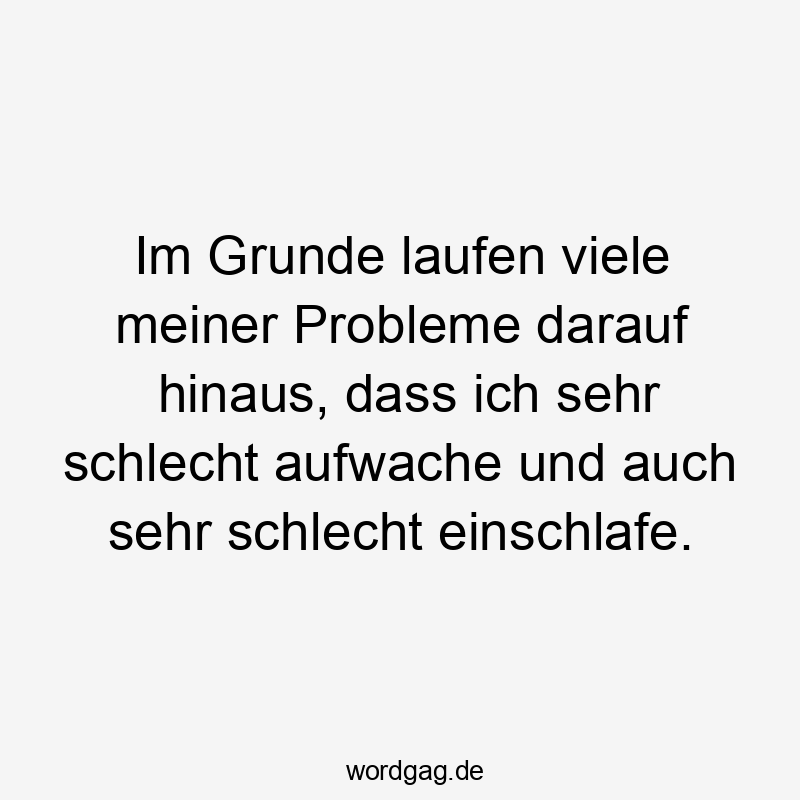 Lustige Sprüche: Probleme - Im Grunde laufen viele meiner Probleme darauf hinaus, dass ich sehr schlecht aufwache und auch sehr schlecht einschlafe.