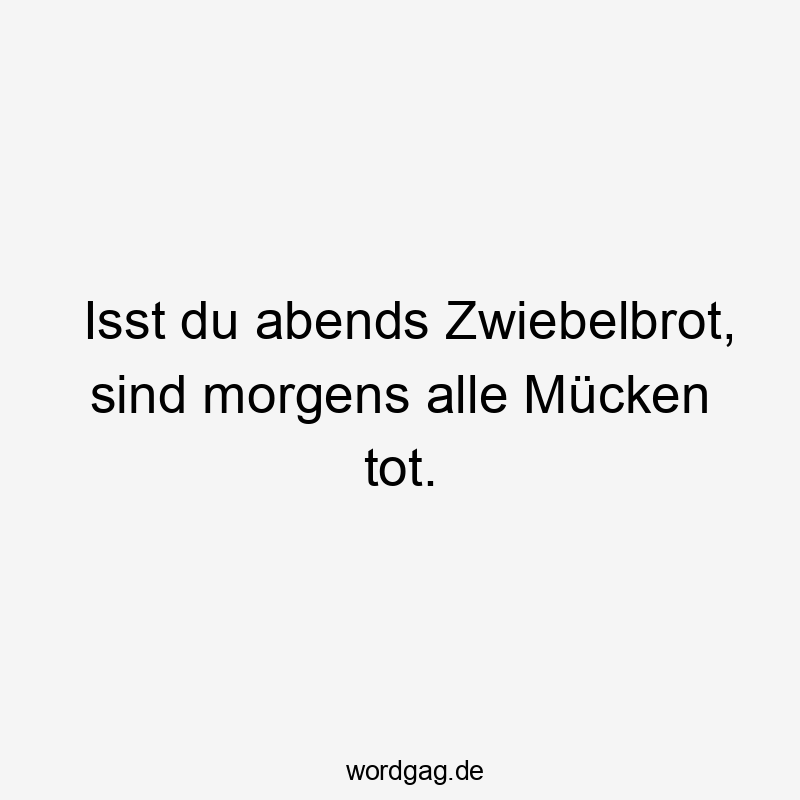 Isst du abends Zwiebelbrot, sind morgens alle Mücken tot.